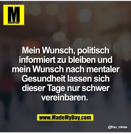 Das Bild zeigt einen Social Media-Beitrag der Seite "Made my Day" mit dem Text "Mein Wunsch, politisch informiert zu bleiben und mein Wunsch nach mentaler Gesundheit lassen sich dieserTage nur schwer vereinbaren".