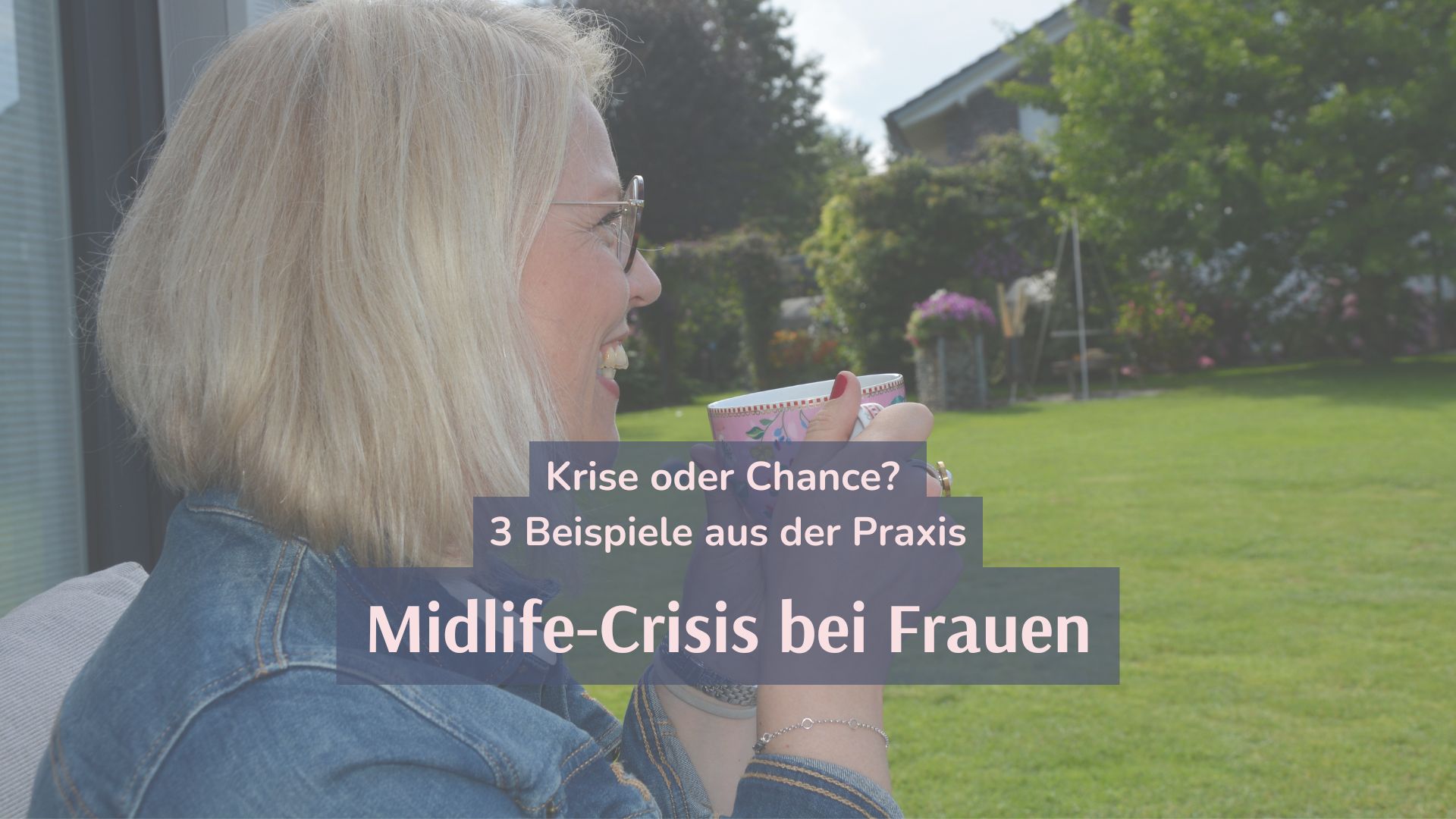 Tina sitzt mit einer Kaffeetasse im Garten. Der Text auf dem Bild lautet: "Midlife-Crisis bei Frauen - Krise oder Chance? 3 Beispiele aus der Praxis"